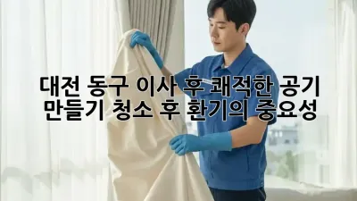 대전 동구 이사 후, 쾌적한 공기 만들기: 청소 후 환기의 중요성