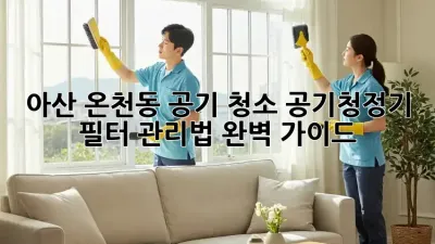 아산 온천동 공기 청소: 공기청정기 필터 관리법 완벽 가이드