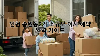 인천 송월동2가 소규모 이사 예약 완벽 가이드
