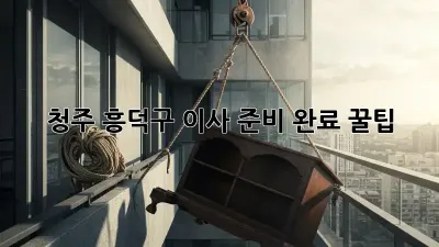 청주 흥덕구 이사 준비 완료 꿀팁!